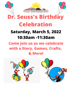 Dr. Seuss Birthday Celebration, Saturday, March 5, 2022. 10:30 to 11:30 a.m. Come join us as we celebrate with a Story, Games, Crafts and More!